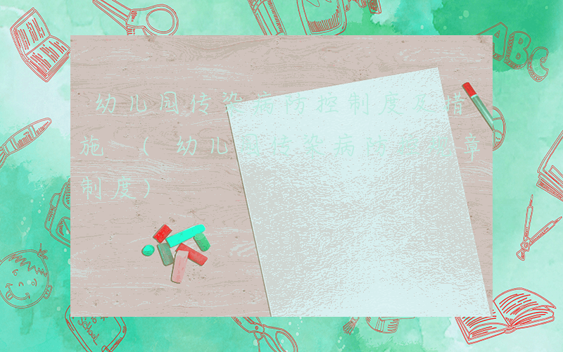 幼儿园传染病防控制度及措施 (幼儿园传染病防控规章制度)